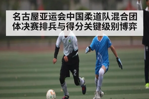 名古屋亚运会中国柔道队混合团体决赛排兵与得分关键级别博弈