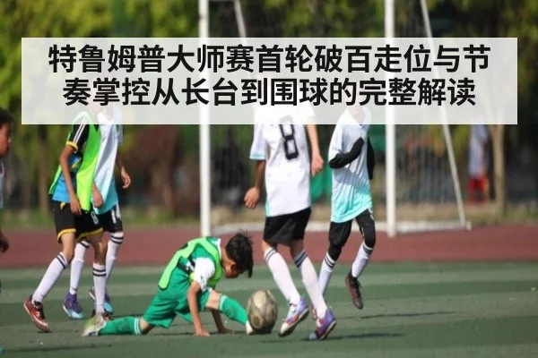 特鲁姆普大师赛首轮破百走位与节奏掌控从长台到围球的完整解读